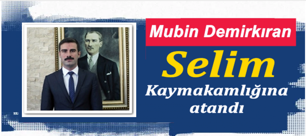 Mubin Demirkıran Selim ilçe Kaymakamlığına atandı