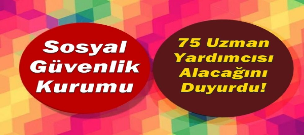 Sosyal Güvenlik Kurumu, 75 Uzman Yardımcısı Alacağını Duyurdu!
