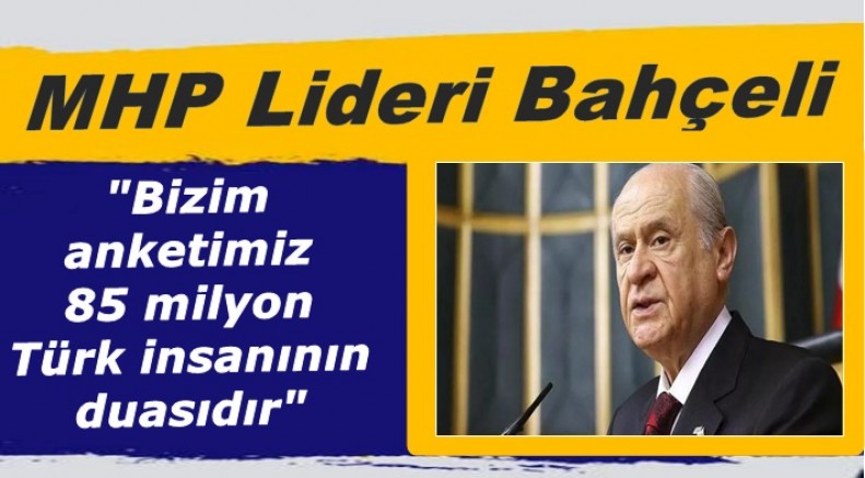 MHP Lideri Bahçeli: Bizim anketimiz 85 milyon Türk insanının duasıdır
