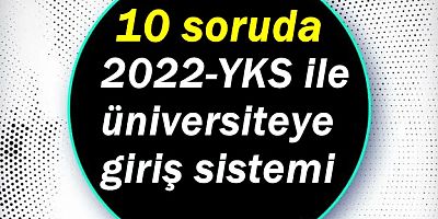 10 soruda 2022-YKS ile üniversiteye giriş sistemi