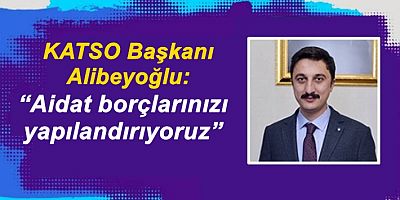 KATSO Başkanı Alibeyoğlu: “Aidat borçlarınızı yapılandırıyoruz”