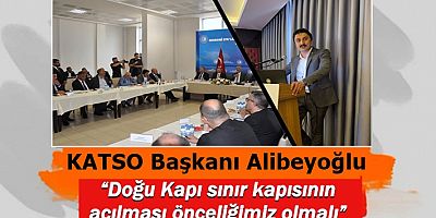 KATSO Başkanı Alibeyoğlu; “Doğu Kapı sınır kapısının açılması önceliğimiz olmalı”