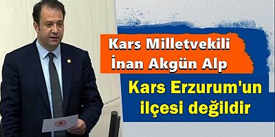 Milletvekili İnan Akgün Alp : “Kars Erzurum'un ilçesi değildir”