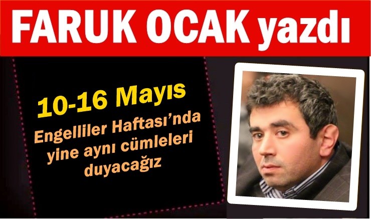 10-16 Mayıs Engelliler Haftası’nda yine aynı cümleleri duyacağız
