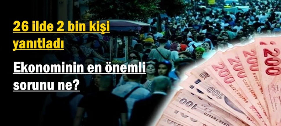 26 ilde 2 bin kişi yanıtladı: Ekonominin en önemli sorunu ne?