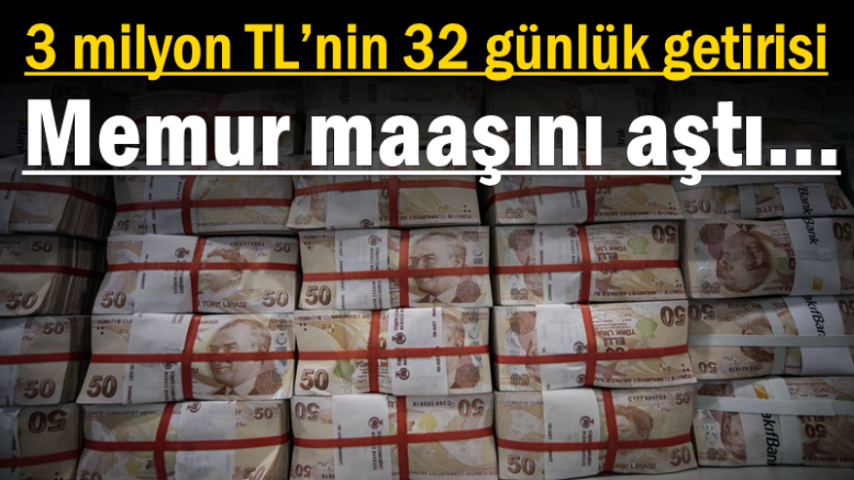 3 milyon TL’nin 32 günlük getirisi memur maaşını aştı