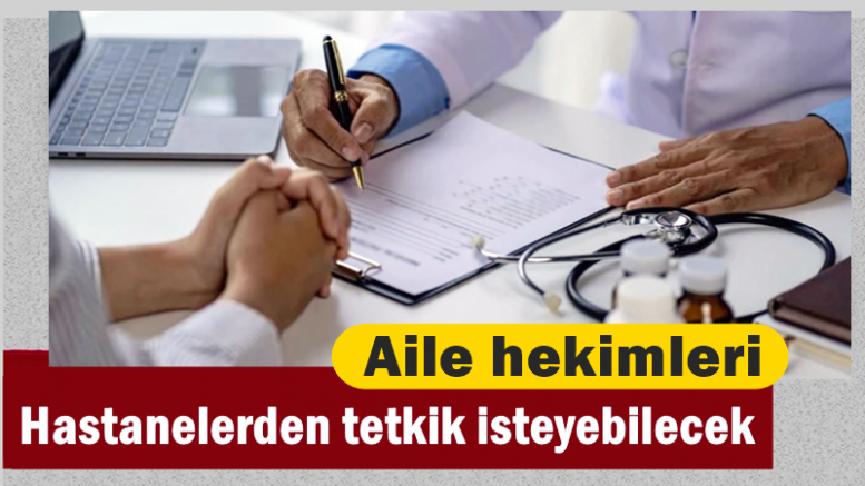 Aile hekimleri hastanelerden tetkik isteyebilecek