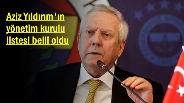 Aziz Yıldırım'ın yönetim kurulu listesi belli oldu