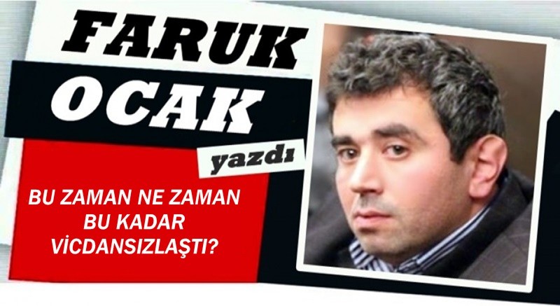 BU ZAMAN NE ZAMAN BU KADAR VİCDANSIZLAŞTI? 