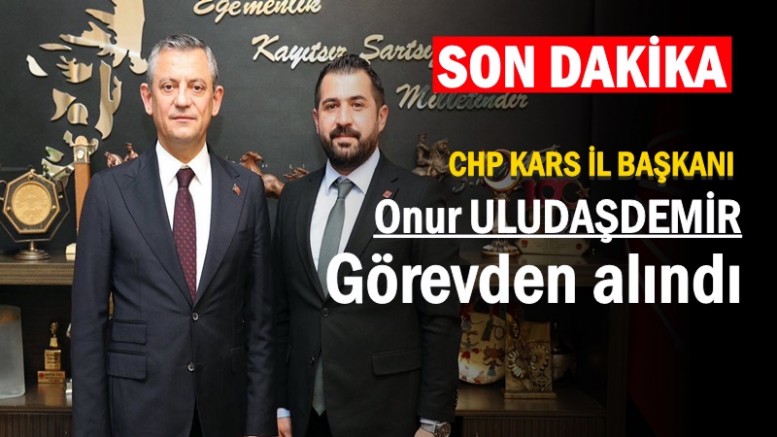 CHP KARS İL BAŞKANI ONUR ULUDAŞDEMİR GÖREVDEN ALINDI