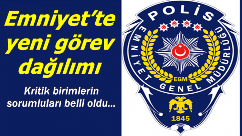 Emniyet’te yeni görev dağılımı
