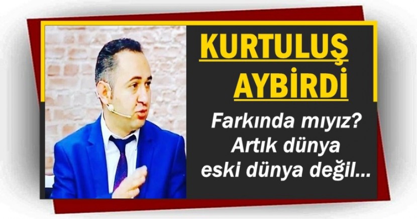 Farkında mıyız? Artık dünya eski dünya değil...