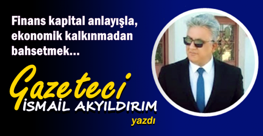 Finans kapital anlayışla, ekonomik kalkınmadan bahsetmek…