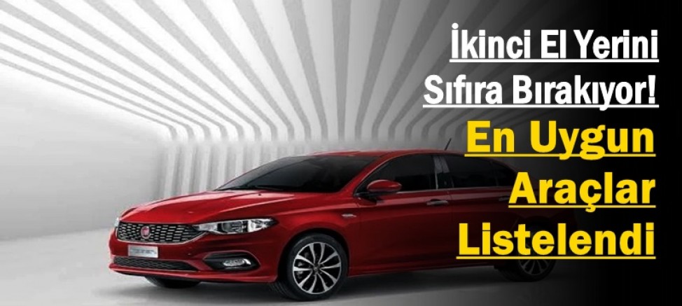 İkinci El Yerini Sıfıra Bırakıyor! En Uygun Araçlar Listelendi