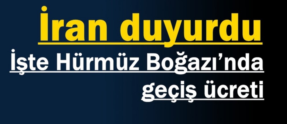 İran duyurdu: işte Hürmüz Boğazı’ndan geçiş ücreti