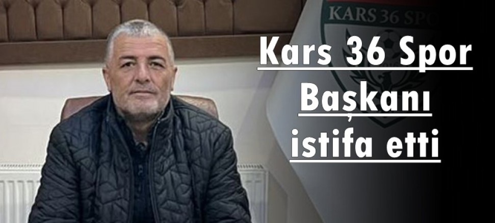 Kars 36 Spor başkanı istifa etti