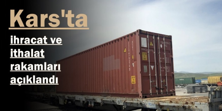Kars'ta ihracat ve ithalat rakamları açıklandı