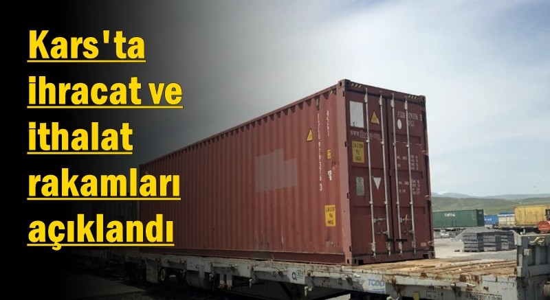 Kars'ta ihracat ve ithalat rakamları açıklandı
