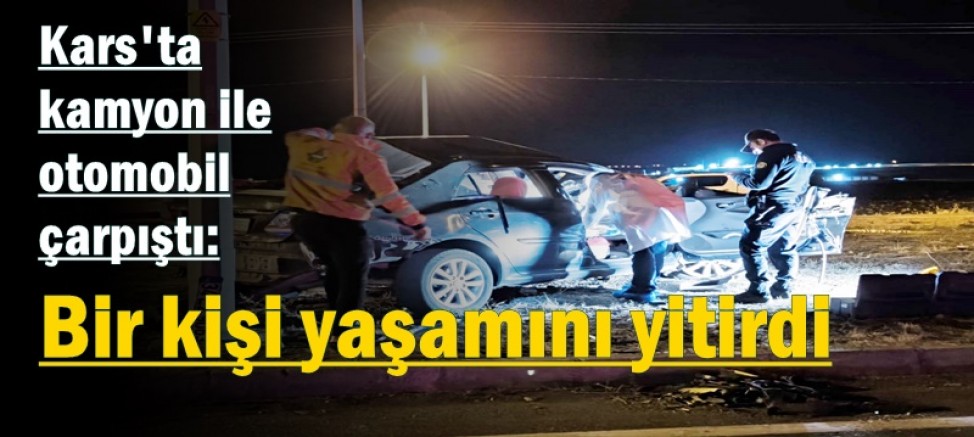 Kars'ta kamyon ile otomobil çarpıştı: 1 ölü