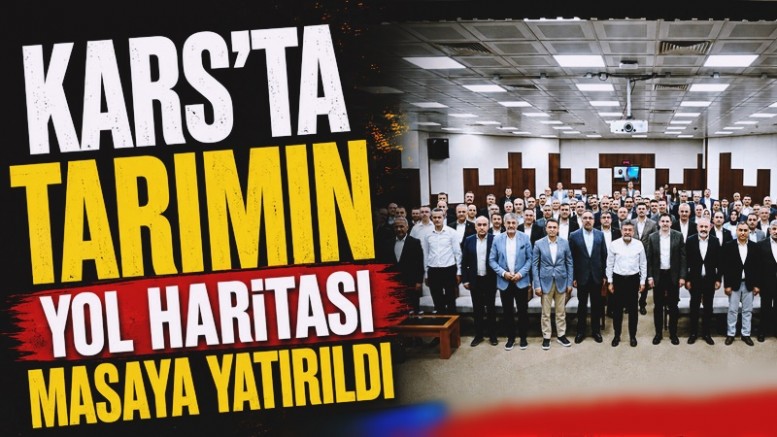 Kars'ta Tarımın Yol Haritası Masaya Yatırıldı