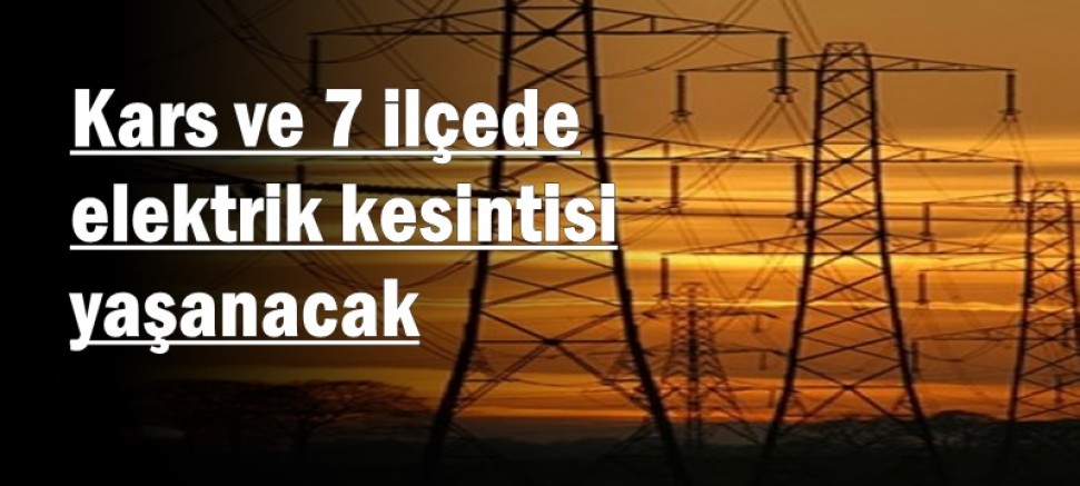 Kars ve 7 ilçede elektrik kesintisi yaşanacak