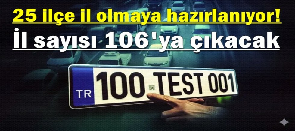 25 ilçe il olmaya hazırlanıyor! İl sayısı 106'ya çıkacak