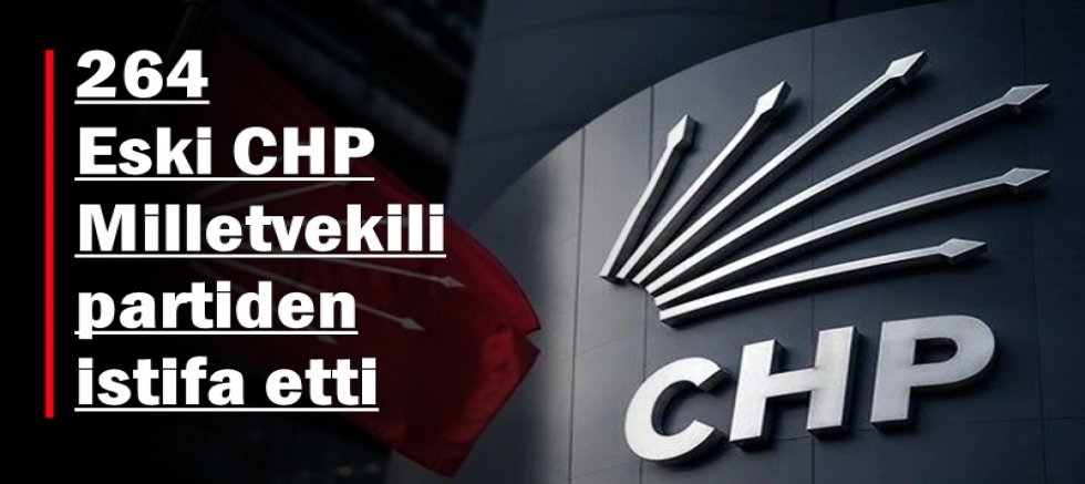 264 Eski CHP Milletvekili partiden istifa etti