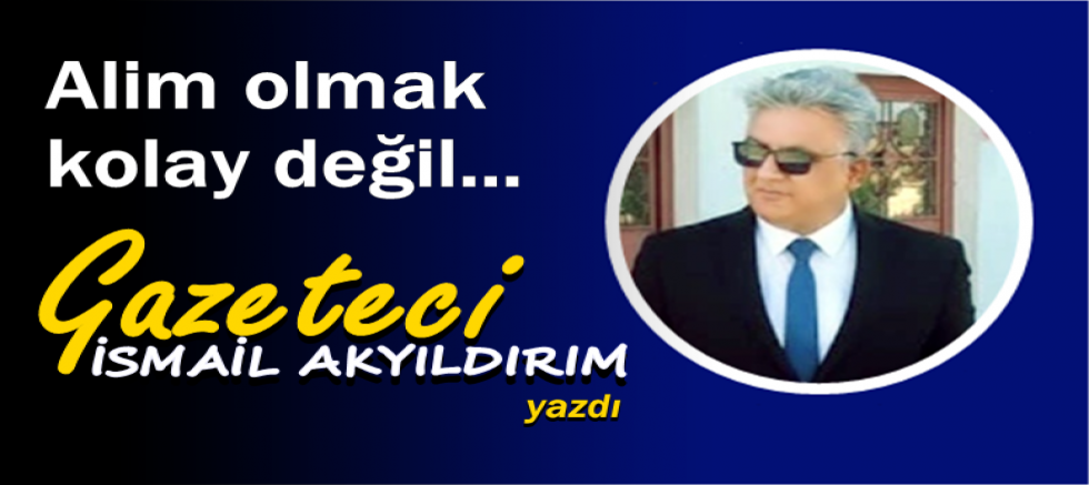 Alim olmak kolay değil...