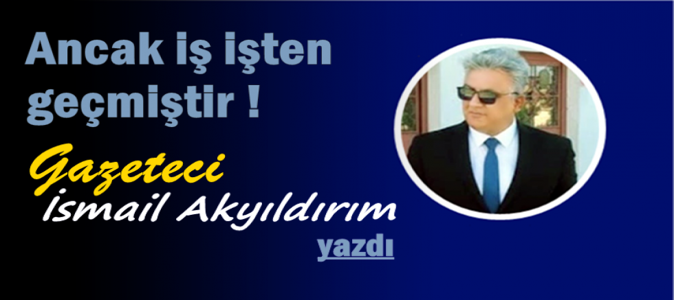 Ancak iş işten geçmiştir !
