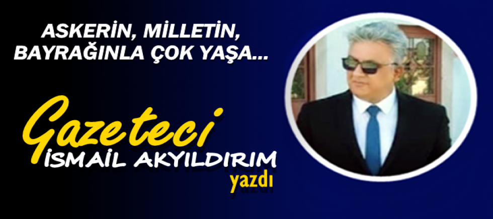 ASKERİN, MİLLETİN, BAYRAĞINLA ÇOK YAŞA...