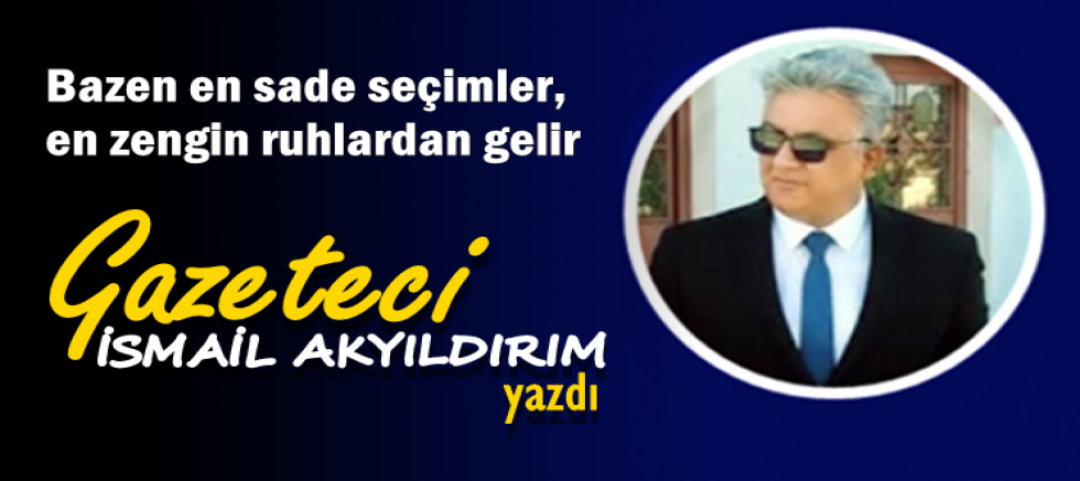 Bazen en sade seçimler, en zengin ruhlardan gelir