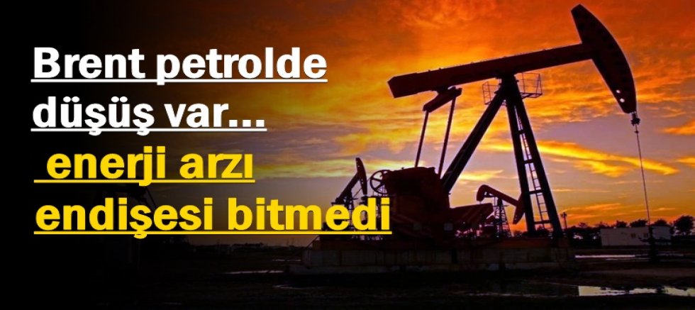 Brent petrolde düşüş var, enerji arzı endişesi bitmedi