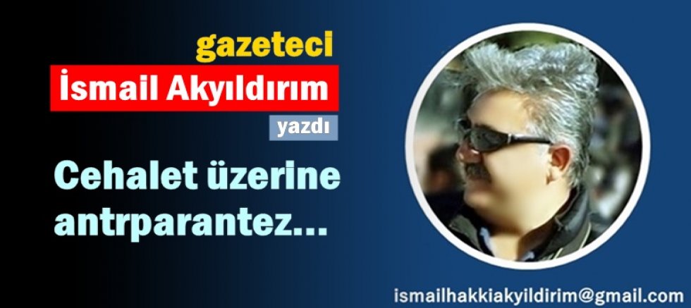Cehalet üzerine antrparantez...
