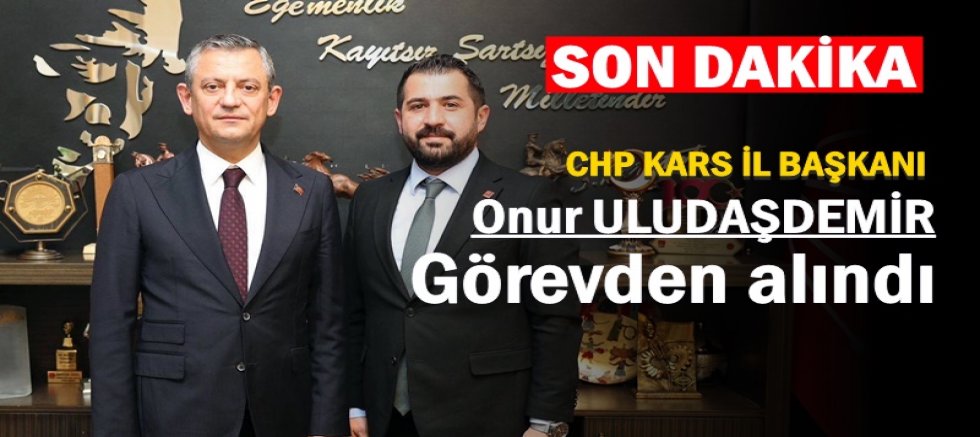 CHP KARS İL BAŞKANI ONUR ULUDAŞDEMİR GÖREVDEN ALINDI