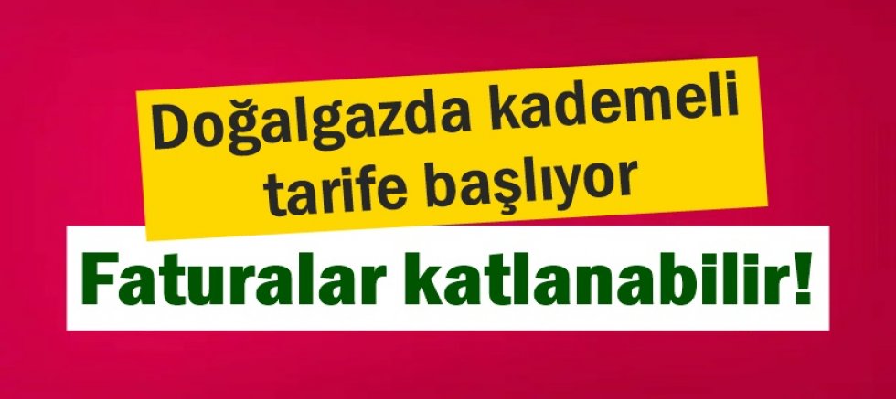 Doğalgazda kademeli tarife başlıyor, faturalar katlanabilir