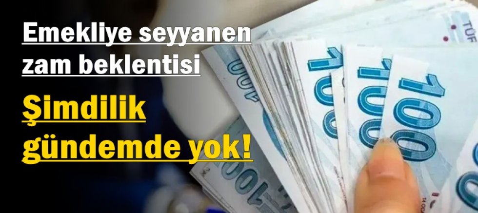 Emekliye seyyanen zam beklentisi: “Şimdilik gündemde yok”