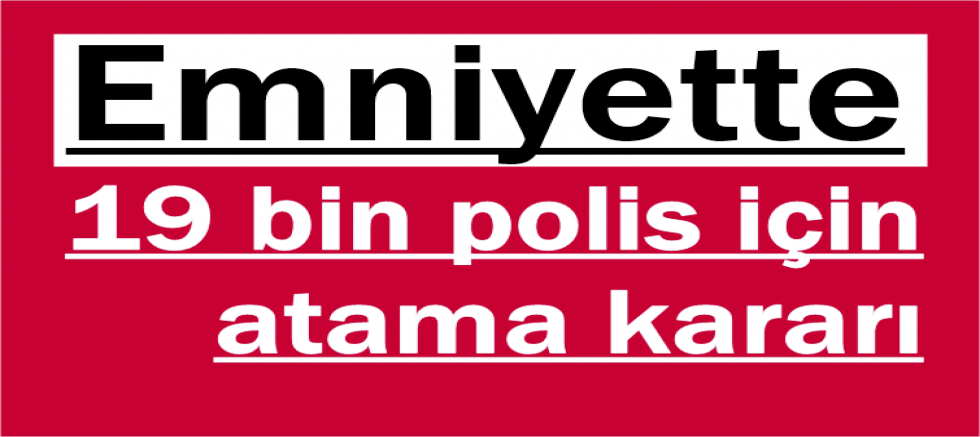 Emniyette 19 bin polis için atama kararı