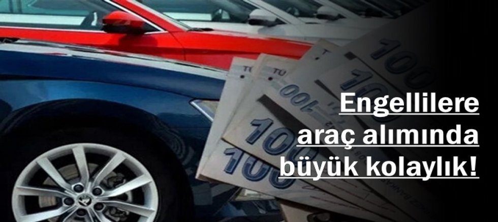 Engellilere araç alımında büyük kolaylık! 