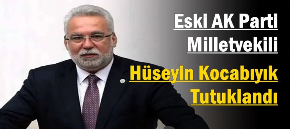 Eski AK Parti Milletvekili Hüseyin Kocabıyık Tutuklandı