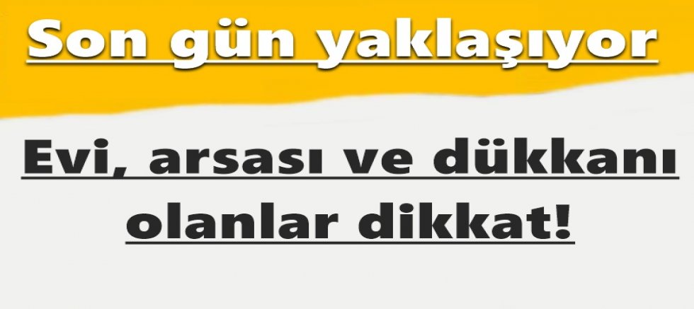 Evi, arsası ve dükkanı olanlar dikkat! Son gün yaklaşıyor