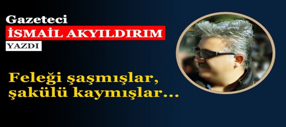 Feleği şaşmışlar, şakülü kaymışlar... 