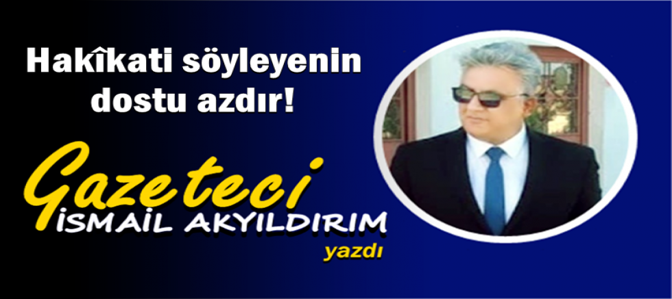 Hakîkati söyleyenin dostu azdır!