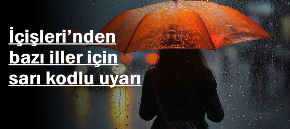 İçişleri’nden bazı iller için sarı kodlu uyarı