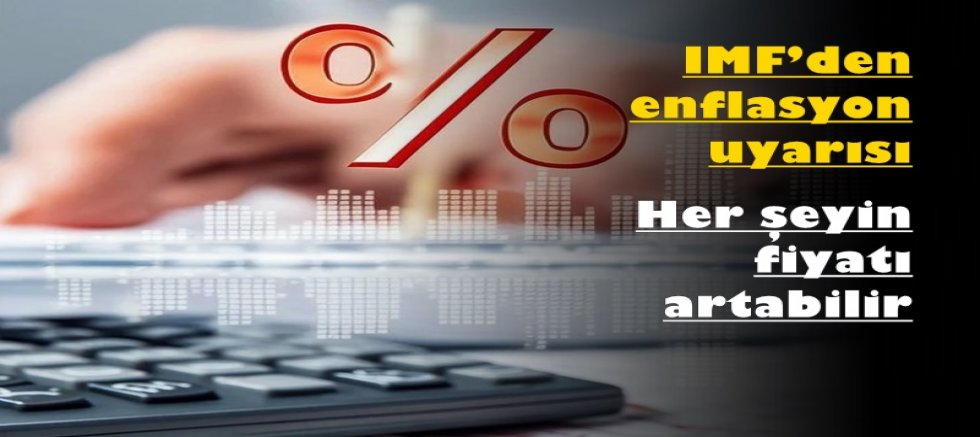 IMF’den enflasyon uyarısı: Her şeyin fiyatı artabilir