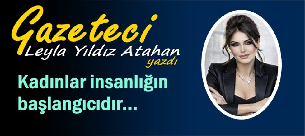 Kadınlar insanlığın başlangıcıdır...