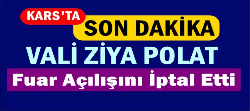 Kars Valisi Ziya Polat Fuar Açılışını İptal Etti