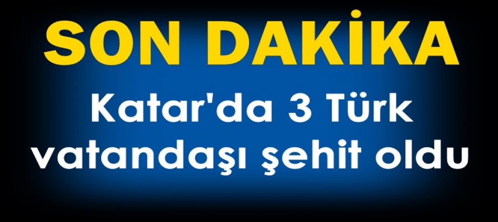 Katar'da 3 Türk vatandaşı şehit oldu