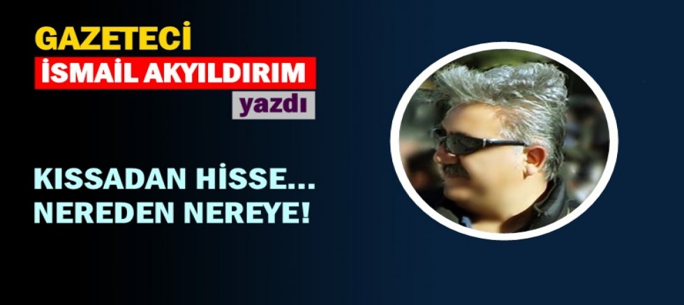 KISSADAN HİSSE... NEREDEN NEREYE!
