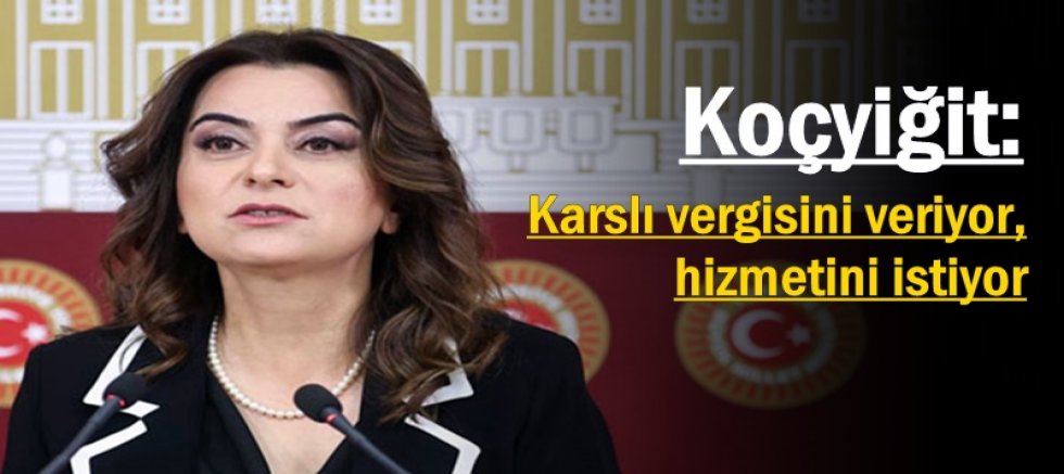 Koçyiğit: “Karslı vergisini veriyor, hizmetini istiyor”
