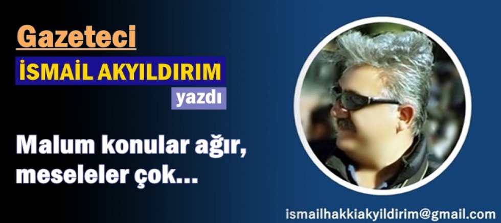 Malum konular ağır, meseleler çok! 